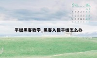 平板黑客教学_黑客入侵平板怎么办