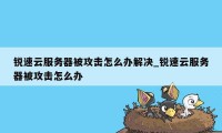 锐速云服务器被攻击怎么办解决_锐速云服务器被攻击怎么办