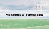 中国黑客联盟king_中国黑客联盟老大