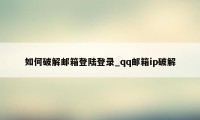 如何破解邮箱登陆登录_qq邮箱ip破解