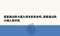 黑客通过防火墙入侵手机安全吗_黑客通过防火墙入侵手机