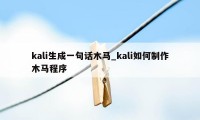 kali生成一句话木马_kali如何制作木马程序