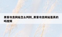 黑客攻击网站怎么判刑_黑客攻击网站是真的吗视频