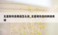 无差别攻击英语怎么说_无差别攻击的网络用语