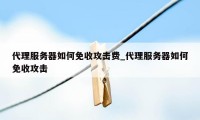 代理服务器如何免收攻击费_代理服务器如何免收攻击