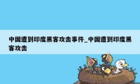 中国遭到印度黑客攻击事件_中国遭到印度黑客攻击