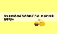 常见的网站攻击方式和防护方式_网站的攻击有哪几种