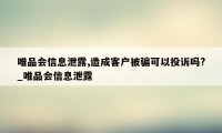 唯品会信息泄露,造成客户被骗可以投诉吗?_唯品会信息泄露