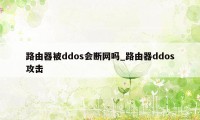 路由器被ddos会断网吗_路由器ddos攻击