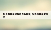 服务器目录被攻击怎么解决_服务器目录被攻击