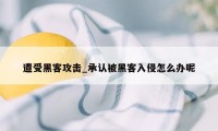 遭受黑客攻击_承认被黑客入侵怎么办呢