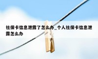 社保卡信息泄露了怎么办_个人社保卡信息泄露怎么办