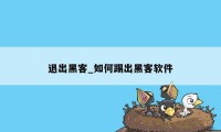 退出黑客_如何踢出黑客软件