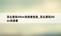 怎么查出ddos攻击者信息_怎么查出ddos攻击者