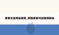 黑客攻击网站视频_网络黑客对战视频网站