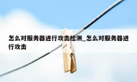 怎么对服务器进行攻击检测_怎么对服务器进行攻击