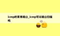 icmp的常用端口_icmp可以端口扫描吗