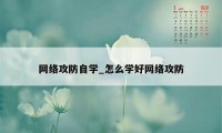 网络攻防自学_怎么学好网络攻防