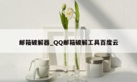 邮箱破解器_QQ邮箱破解工具百度云