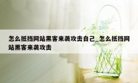 怎么抵挡网站黑客来袭攻击自己_怎么抵挡网站黑客来袭攻击