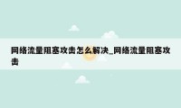 网络流量阻塞攻击怎么解决_网络流量阻塞攻击