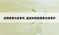 近期黑客攻击事件_最近的网络黑客攻击事件