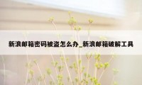 新浪邮箱密码被盗怎么办_新浪邮箱破解工具