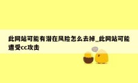 此网站可能有潜在风险怎么去掉_此网站可能遭受cc攻击