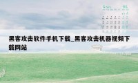 黑客攻击软件手机下载_黑客攻击机器视频下载网站