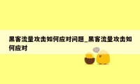 黑客流量攻击如何应对问题_黑客流量攻击如何应对