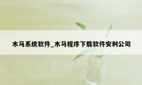 木马系统软件_木马程序下载软件安利公司