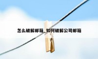 怎么破解邮箱_如何破解公司邮箱