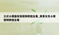 立式小便器安装视频教程全集_黑客女生小便视频教程全集