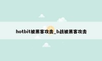 hotbit被黑客攻击_b战被黑客攻击