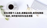 京东泄露个人信息,我要起诉他,有没有跟我一起的_如何查询京东信息泄露