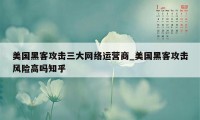 美国黑客攻击三大网络运营商_美国黑客攻击风险高吗知乎