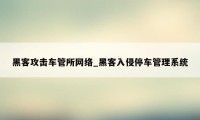 黑客攻击车管所网络_黑客入侵停车管理系统