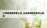 公司网络被黑客入侵_企业网络防黑客怎么做的