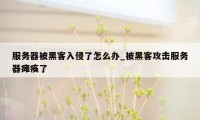 服务器被黑客入侵了怎么办_被黑客攻击服务器瘫痪了