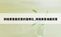 网络黑客最厉害的是哪位_网络黑客谁最厉害