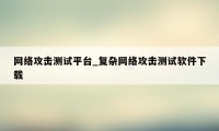 网络攻击测试平台_复杂网络攻击测试软件下载