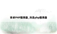 安卓PHP服务器_攻击php服务器