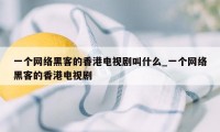 一个网络黑客的香港电视剧叫什么_一个网络黑客的香港电视剧