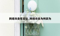 网络攻击性言论_网络攻击为所欲为