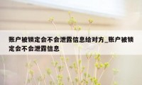 账户被锁定会不会泄露信息给对方_账户被锁定会不会泄露信息