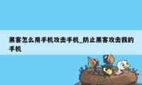 黑客怎么用手机攻击手机_防止黑客攻击我的手机