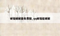 邮箱破解器免费版_qq邮箱能破解