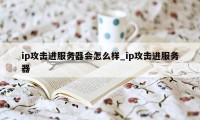 ip攻击进服务器会怎么样_ip攻击进服务器