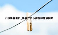 小孩黑客电影_黑客攻击小孩视频播放网站