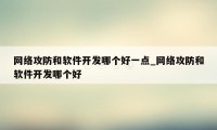 网络攻防和软件开发哪个好一点_网络攻防和软件开发哪个好